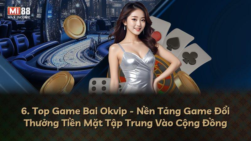 6. Top Game Bai Okvip - Nền Tảng Game Đổi Thưởng Tiền Mặt Tập Trung Vào Cộng Đồng