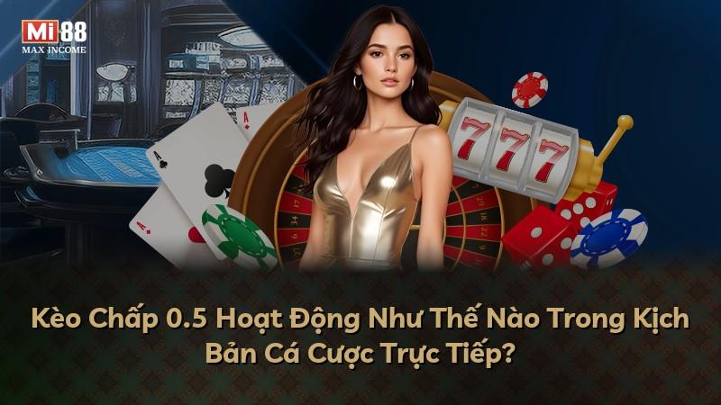Kèo Chấp 0.5 Hoạt Động Như Thế Nào Trong Kịch Bản Cá Cược Trực Tiếp?