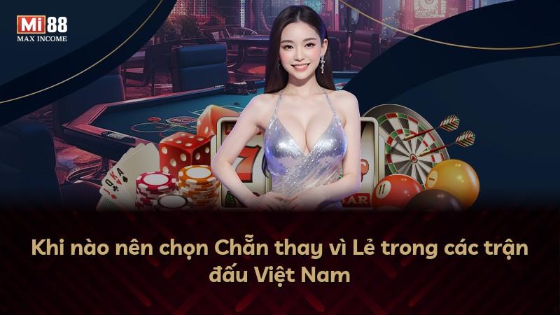 Khi nào nên chọn Chẵn thay vì Lẻ trong các trận đấu Việt Nam