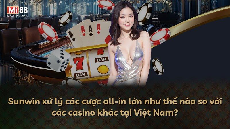 Sunwin xử lý các cược all-in lớn như thế nào so với các casino khác tại Việt Nam?